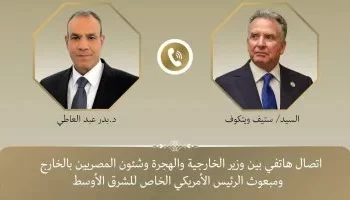 اتصال هاتفي بين وزير الخارجية المصري ومبعوث الرئيس الأمريكي لبحث وقف إطلاق النار في غزة وتطورات الملف النووي الإيراني