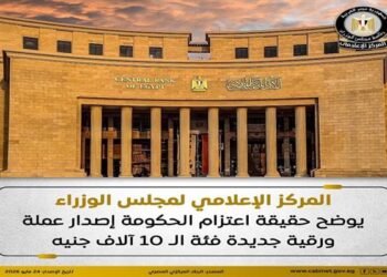 المركز الإعلامي لمجلس الوزراء يوضح حقيقة اعتزام الحكومة إصدار عملة ورقية جديدة فئة الـ 10 آلاف جنيه